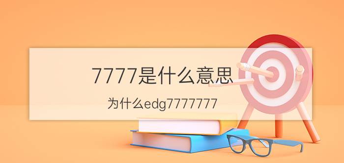 7777是什么意思（为什么edg7777777 edg7777777什么意思）